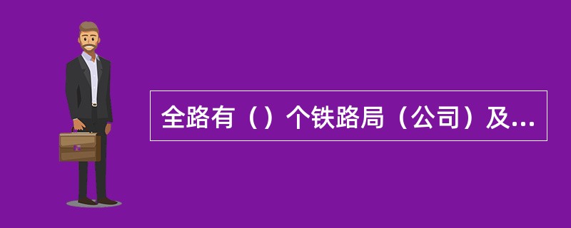 全路有（）个铁路局（公司）及集团公司。