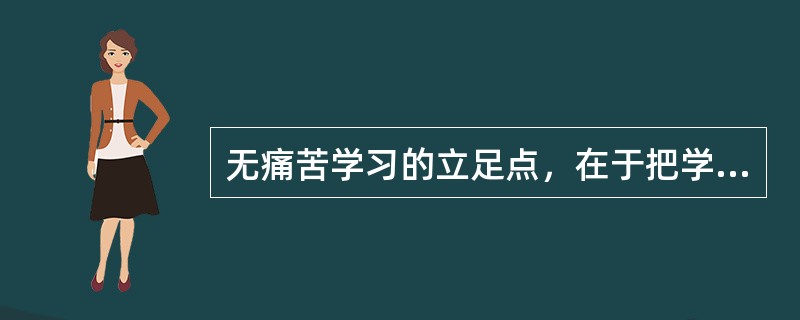 无痛苦学习的立足点，在于把学生看作知识的主人，让学生在教和学的过程中，始终处于主