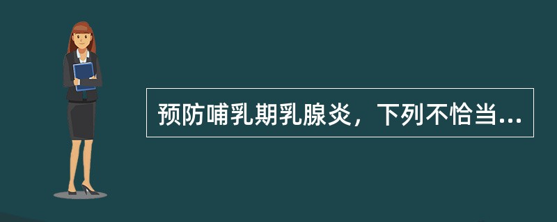 预防哺乳期乳腺炎，下列不恰当的是（）。