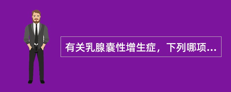 有关乳腺囊性增生症，下列哪项是错误的（）。