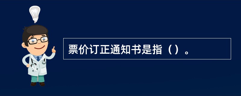 票价订正通知书是指（）。