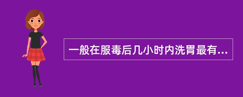 一般在服毒后几小时内洗胃最有效（）