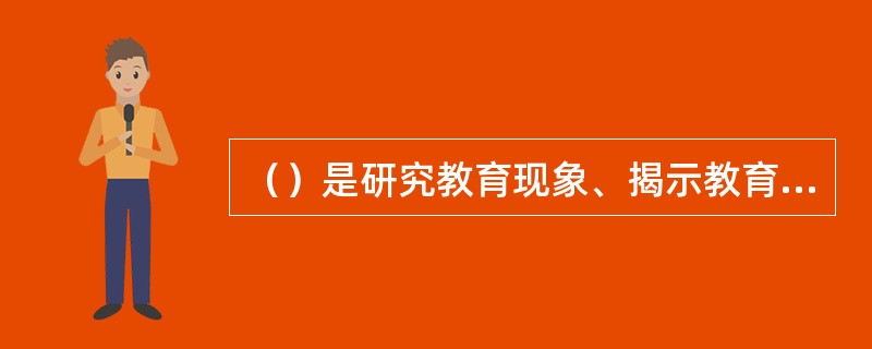 （）是研究教育现象、揭示教育规律的一门科学。