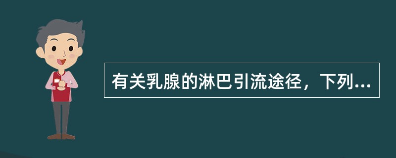 有关乳腺的淋巴引流途径，下列不正确的是（）。