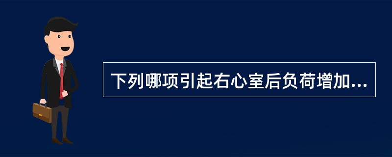 下列哪项引起右心室后负荷增加（）