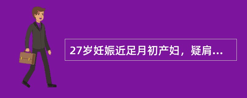 27岁妊娠近足月初产妇，疑肩先露。胎心144次/分且规律，宫缩5分钟一次，持续4