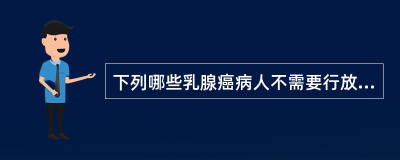 下列哪些乳腺癌病人不需要行放射治疗（）。