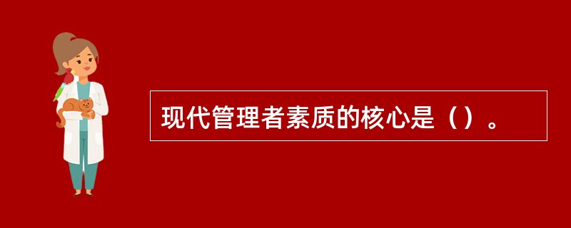 现代管理者素质的核心是（）。