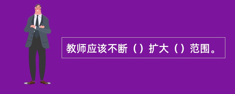 教师应该不断（）扩大（）范围。