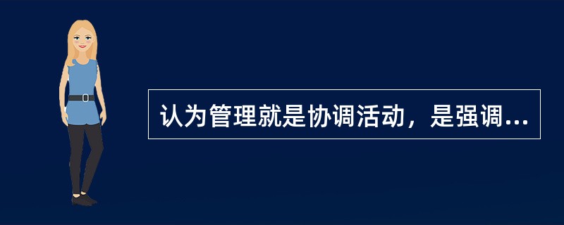认为管理就是协调活动，是强调管理的（）。