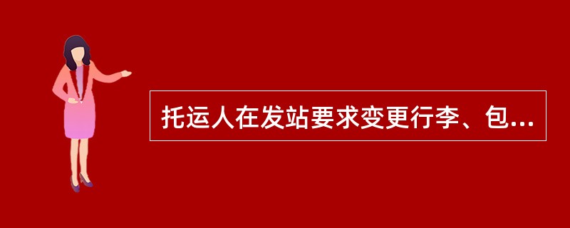 托运人在发站要求变更行李、包裹的到站时，车站应在行李票、包裹票旅客页和报销页上注