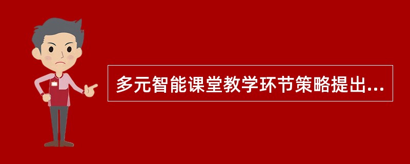 多元智能课堂教学环节策略提出了以下三种策略（）。