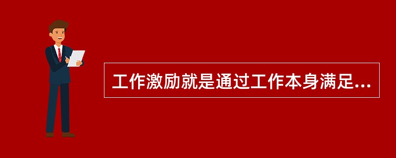 工作激励就是通过工作本身满足工作者的需要，从而使工作者受到激励。这种激励方法也称