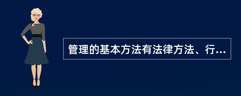 管理的基本方法有法律方法、行政方法、经济方法、教育方法，其中属于管理的最好方法、