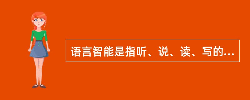 语言智能是指听、说、读、写的能力。表现为个人能够顺利而高效地利用语言描述事件，（