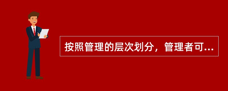 按照管理的层次划分，管理者可以分为（）。