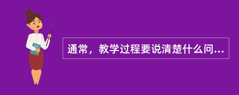 通常，教学过程要说清楚什么问题？