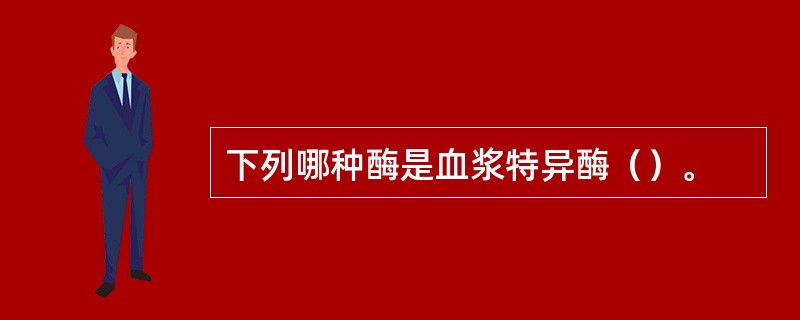 下列哪种酶是血浆特异酶（）。