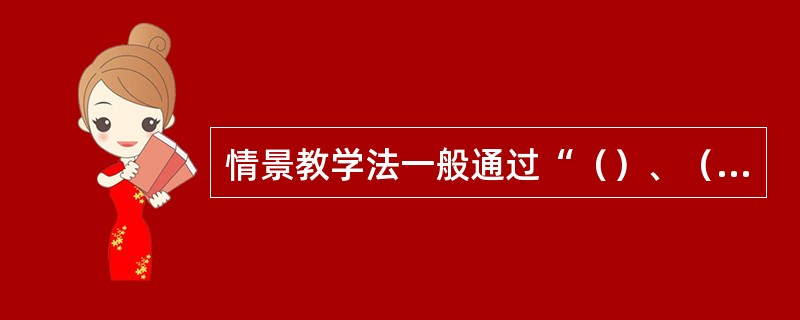 情景教学法一般通过“（）、（）、（）”三个教学阶段来进行。