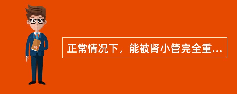 正常情况下，能被肾小管完全重吸收的物质是（）。