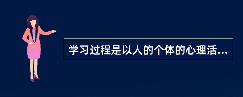 学习过程是以人的个体的心理活动为基础的认知和情意活动相统一的过程。