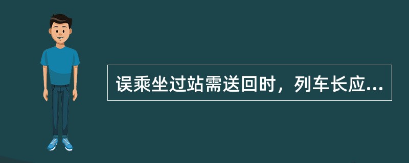 误乘坐过站需送回时，列车长应编制客运记录交（）站。车站指定最近列车免费送回。