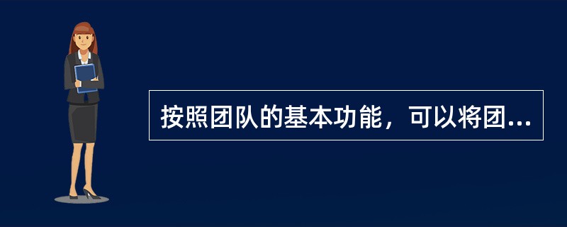 按照团队的基本功能，可以将团队划分为以下类型（）。