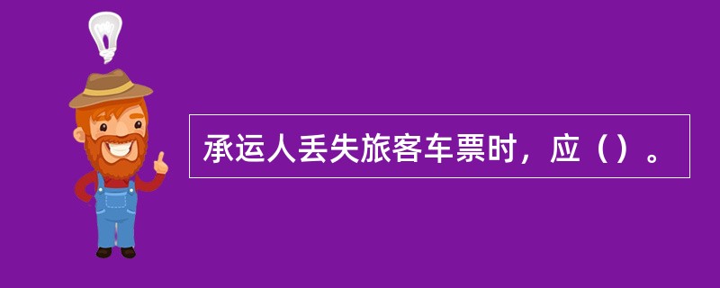 承运人丢失旅客车票时，应（）。