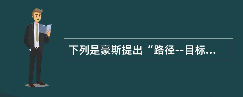 下列是豪斯提出“路径--目标”理论的领导方式的有（）。