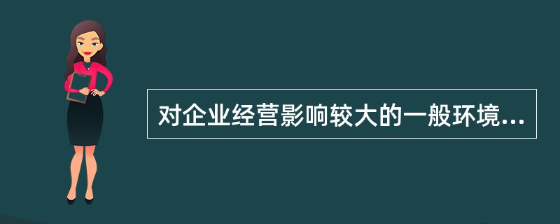 对企业经营影响较大的一般环境主要有（）。