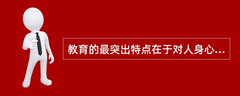 教育的最突出特点在于对人身心的直接影响（）