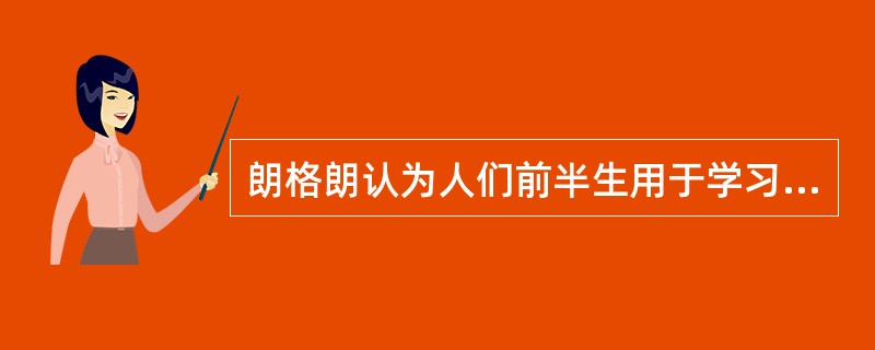 朗格朗认为人们前半生用于学习，后半生用于工作是不对的（）