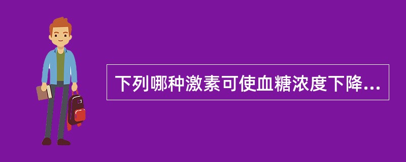 下列哪种激素可使血糖浓度下降（）。