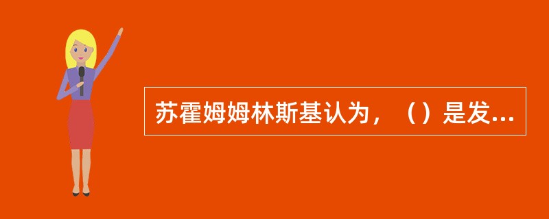 苏霍姆姆林斯基认为，（）是发展学生智力的重要途径。