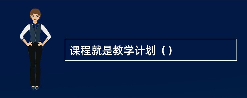 课程就是教学计划（）