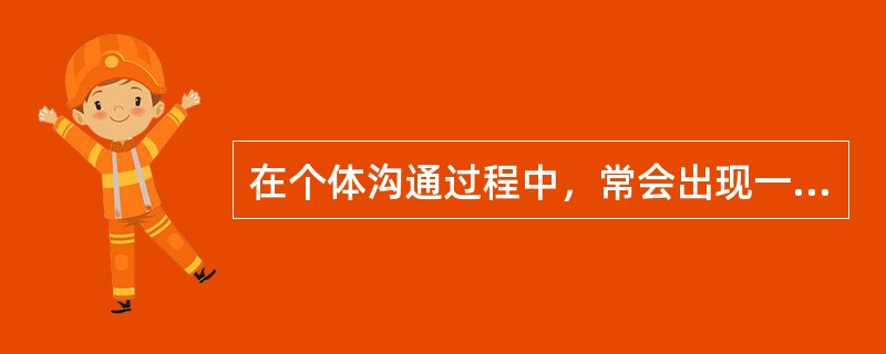 在个体沟通过程中，常会出现一些障碍，这些障碍往往会降低沟通效果，使之达不到预期的