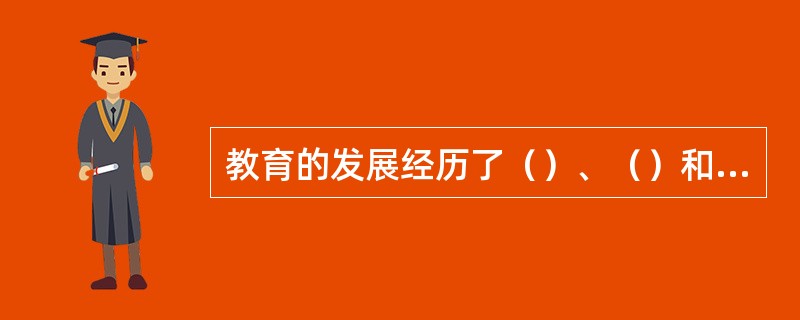 教育的发展经历了（）、（）和（）三个阶段。