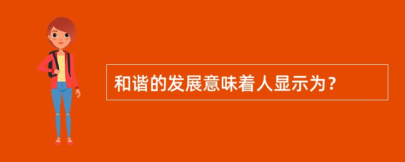 和谐的发展意味着人显示为？