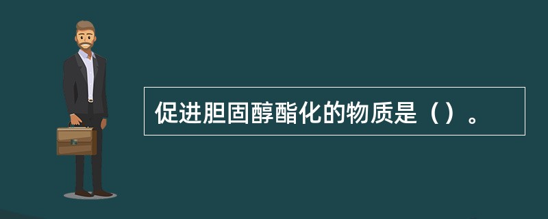 促进胆固醇酯化的物质是（）。