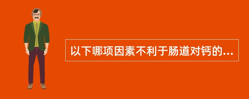 以下哪项因素不利于肠道对钙的吸收（）。