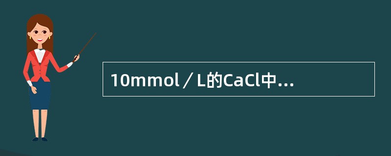 10mmol／L的CaCl中氯离子的浓度是（）。