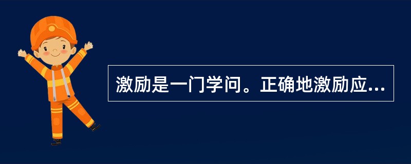 激励是一门学问。正确地激励应遵循这些原则：目标结合原则；创新原则；公平性原则；物