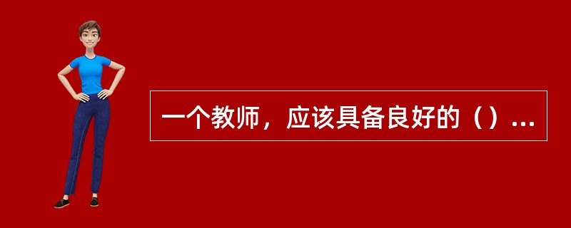 一个教师，应该具备良好的（）、（）、（）三个方面的基本素质。