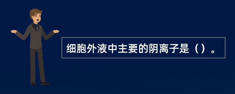 细胞外液中主要的阴离子是（）。