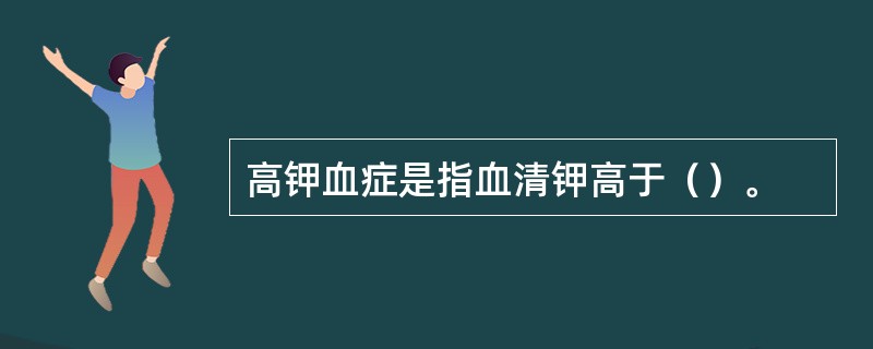 高钾血症是指血清钾高于（）。