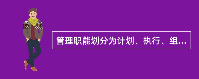 管理职能划分为计划、执行、组织、控制四个部分。