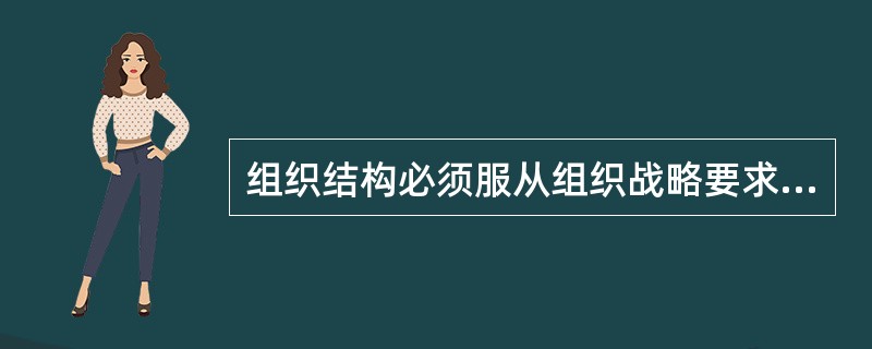 组织结构必须服从组织战略要求，根据战略的调整而调整。