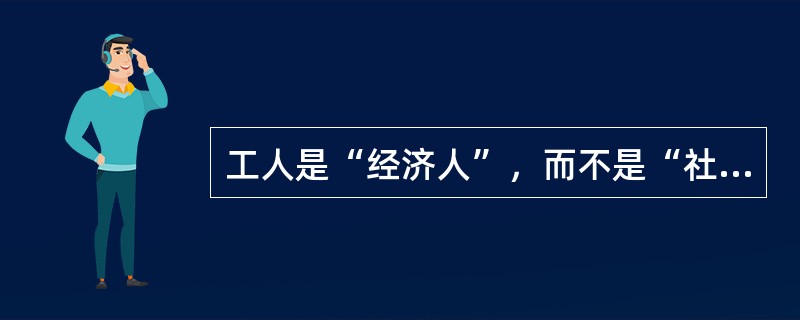 工人是“经济人”，而不是“社会人”。