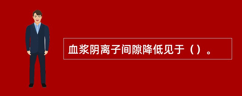 血浆阴离子间隙降低见于（）。