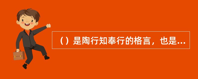 （）是陶行知奉行的格言，也是他在教师对待学生的师德方面所提倡的师德规范。